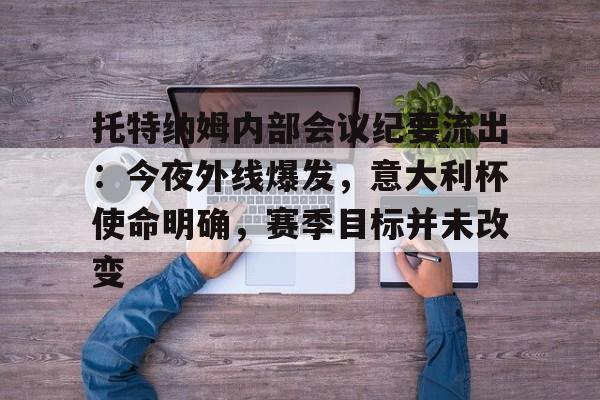 包含托特纳姆内部会议纪要流出：今夜外线爆发，意大利杯使命明确，赛季目标并未改变的词条